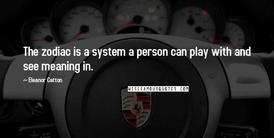 Eleanor Catton Quotes: The zodiac is a system a person can play with and see meaning in.