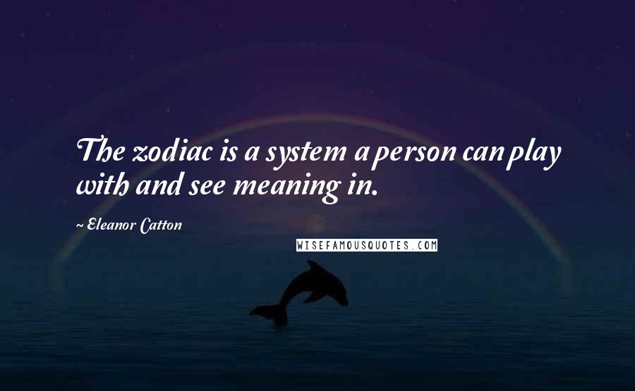 Eleanor Catton Quotes: The zodiac is a system a person can play with and see meaning in.