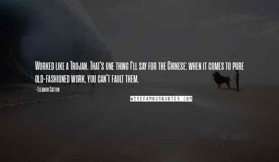 Eleanor Catton Quotes: Worked like a Trojan. That's one thing I'll say for the Chinese: when it comes to pure old-fashioned work, you can't fault them.