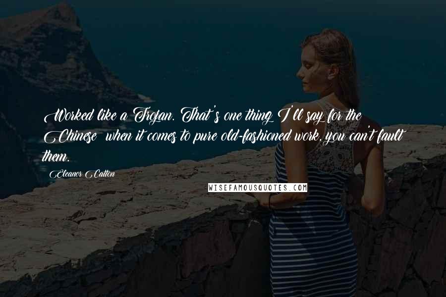 Eleanor Catton Quotes: Worked like a Trojan. That's one thing I'll say for the Chinese: when it comes to pure old-fashioned work, you can't fault them.