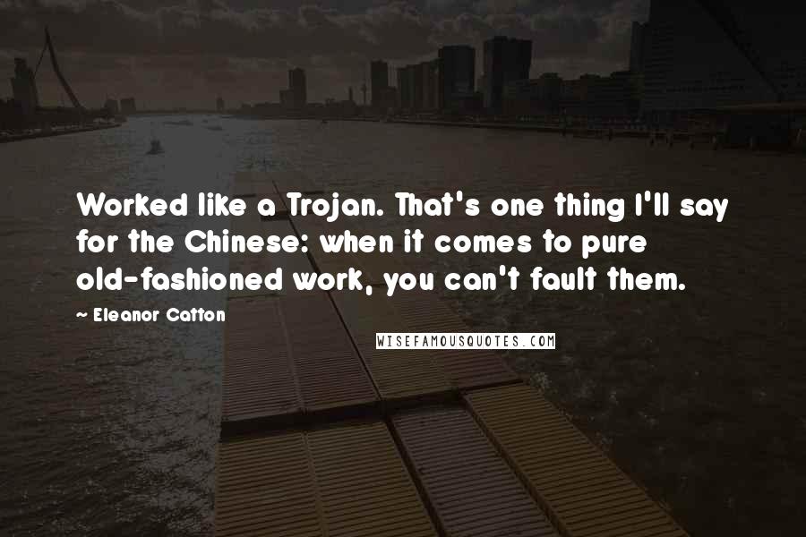 Eleanor Catton Quotes: Worked like a Trojan. That's one thing I'll say for the Chinese: when it comes to pure old-fashioned work, you can't fault them.