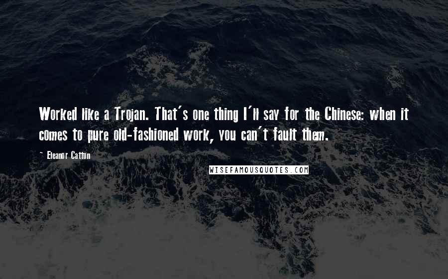 Eleanor Catton Quotes: Worked like a Trojan. That's one thing I'll say for the Chinese: when it comes to pure old-fashioned work, you can't fault them.