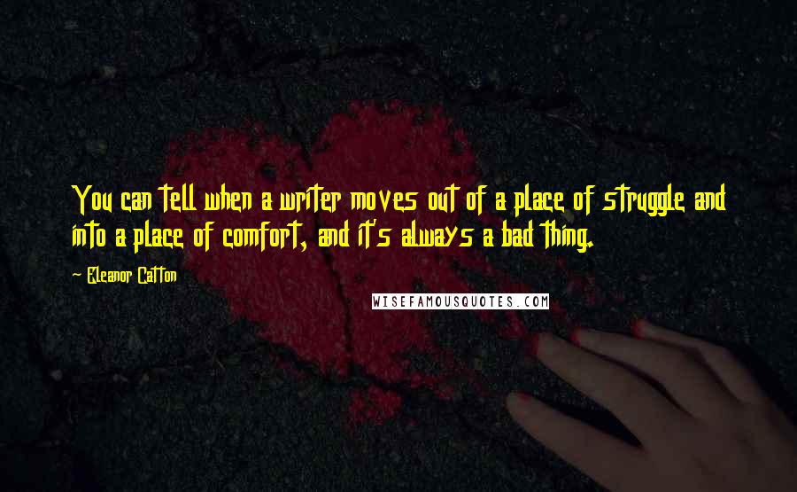 Eleanor Catton Quotes: You can tell when a writer moves out of a place of struggle and into a place of comfort, and it's always a bad thing.