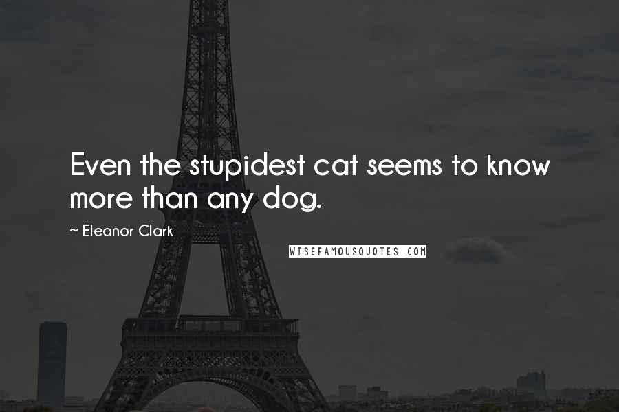 Eleanor Clark Quotes: Even the stupidest cat seems to know more than any dog.