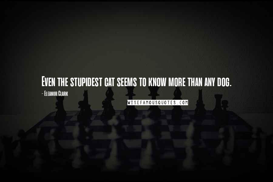 Eleanor Clark Quotes: Even the stupidest cat seems to know more than any dog.