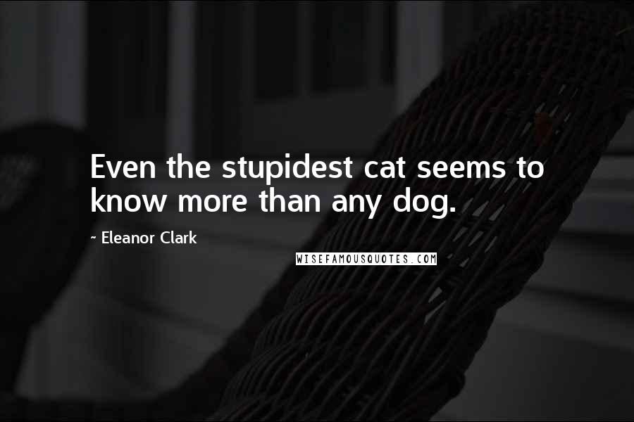 Eleanor Clark Quotes: Even the stupidest cat seems to know more than any dog.