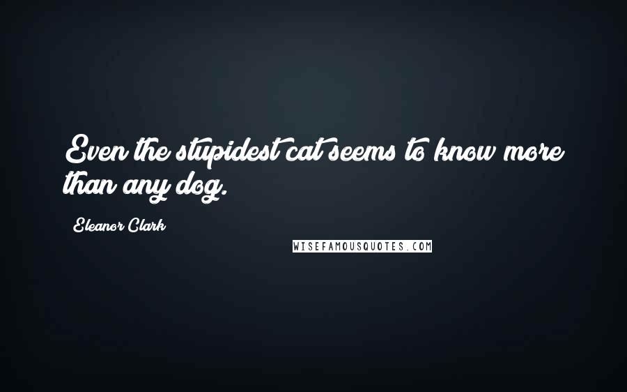 Eleanor Clark Quotes: Even the stupidest cat seems to know more than any dog.