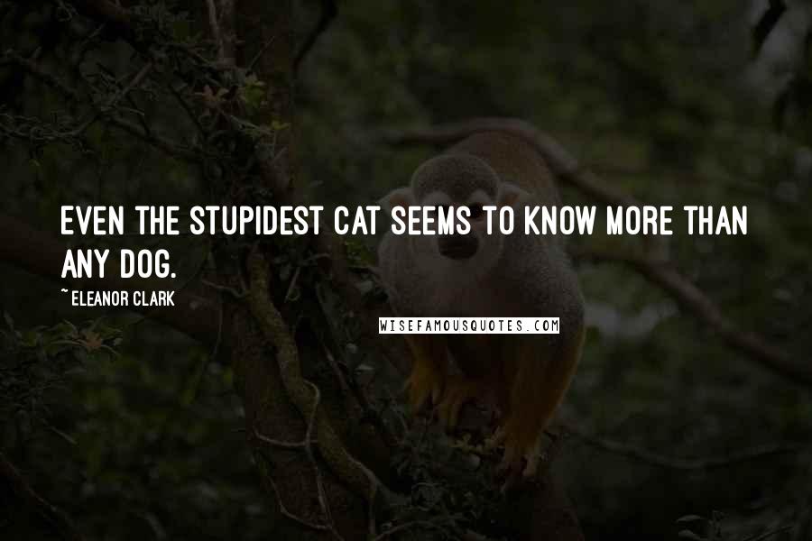 Eleanor Clark Quotes: Even the stupidest cat seems to know more than any dog.