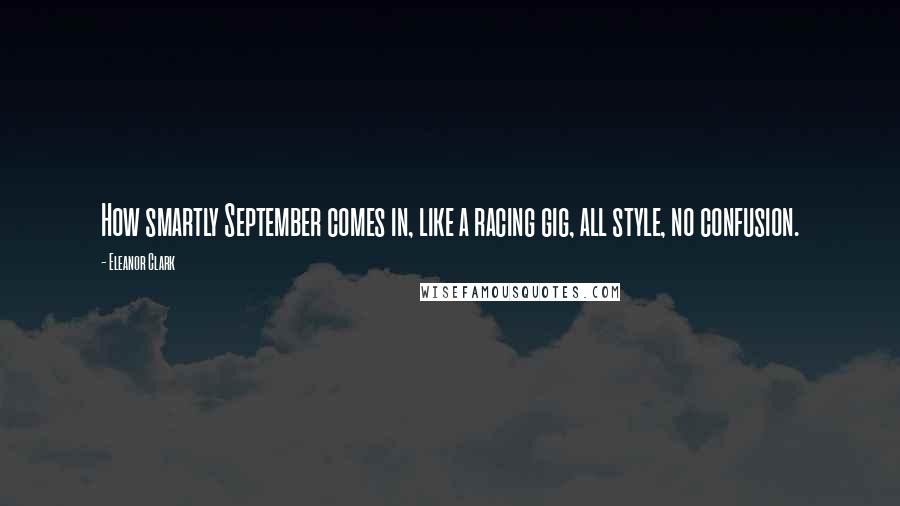 Eleanor Clark Quotes: How smartly September comes in, like a racing gig, all style, no confusion.