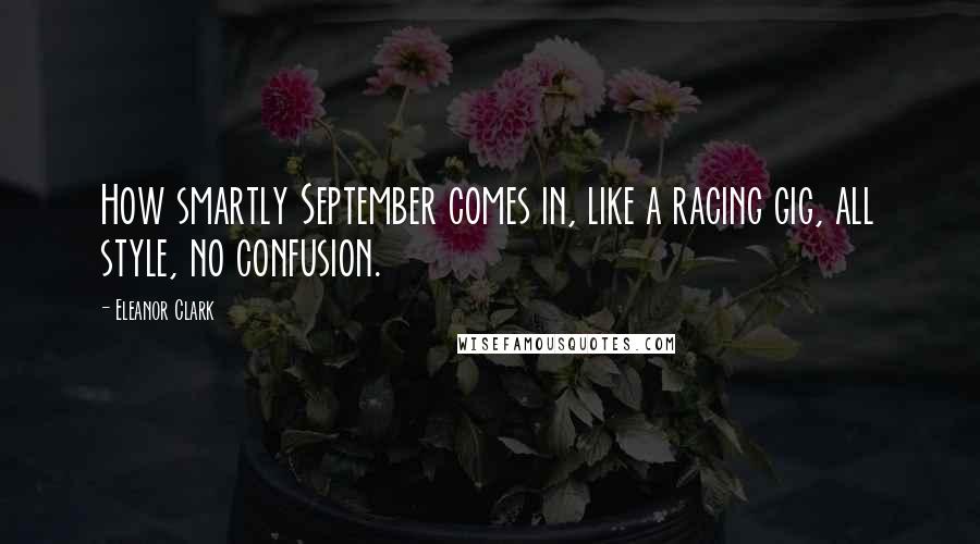 Eleanor Clark Quotes: How smartly September comes in, like a racing gig, all style, no confusion.