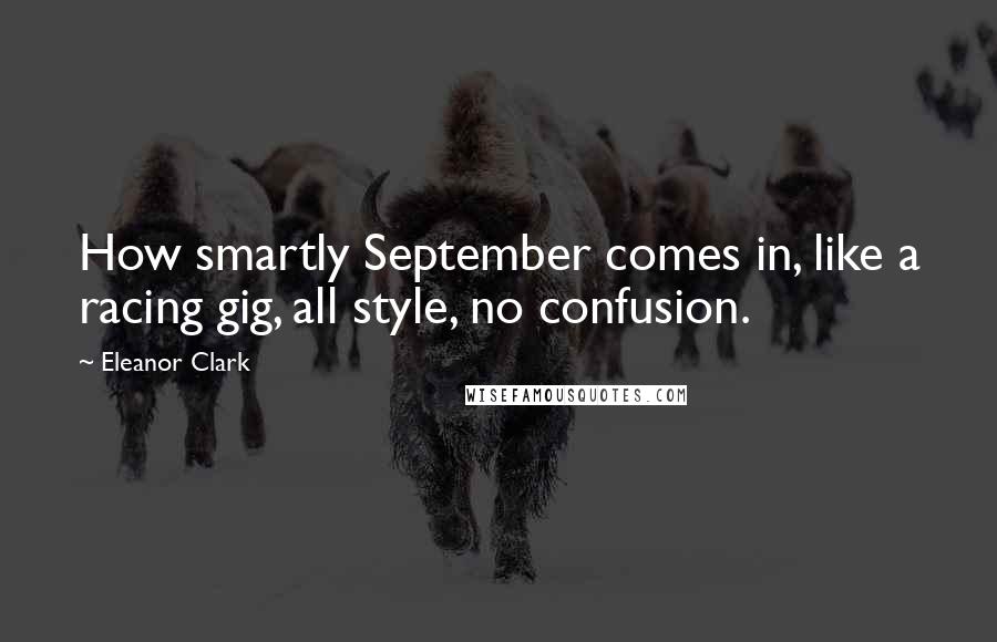 Eleanor Clark Quotes: How smartly September comes in, like a racing gig, all style, no confusion.