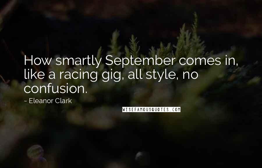 Eleanor Clark Quotes: How smartly September comes in, like a racing gig, all style, no confusion.