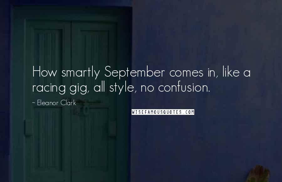 Eleanor Clark Quotes: How smartly September comes in, like a racing gig, all style, no confusion.