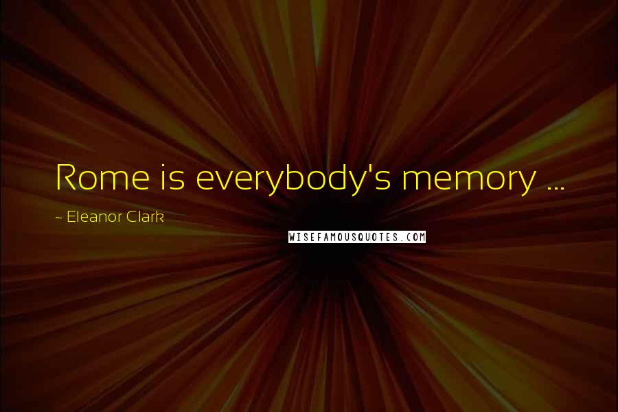 Eleanor Clark Quotes: Rome is everybody's memory ...