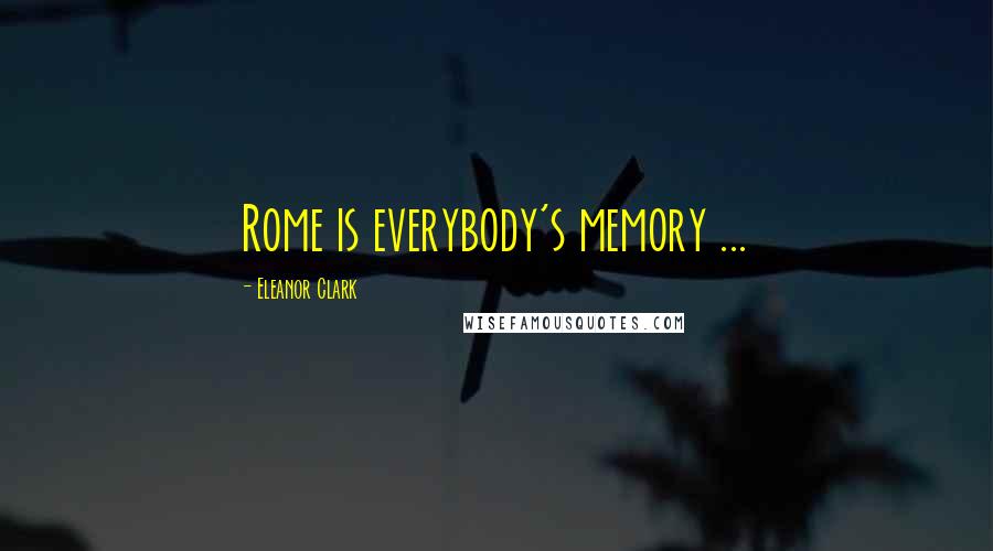 Eleanor Clark Quotes: Rome is everybody's memory ...