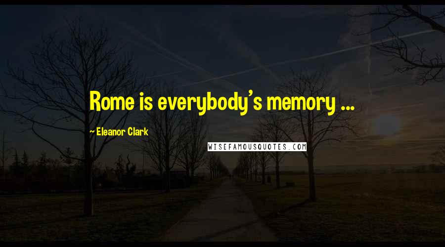 Eleanor Clark Quotes: Rome is everybody's memory ...