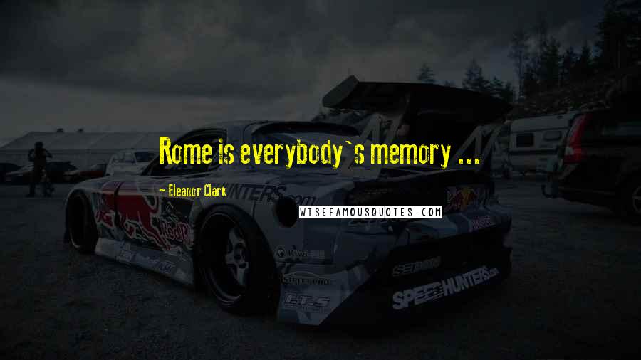 Eleanor Clark Quotes: Rome is everybody's memory ...