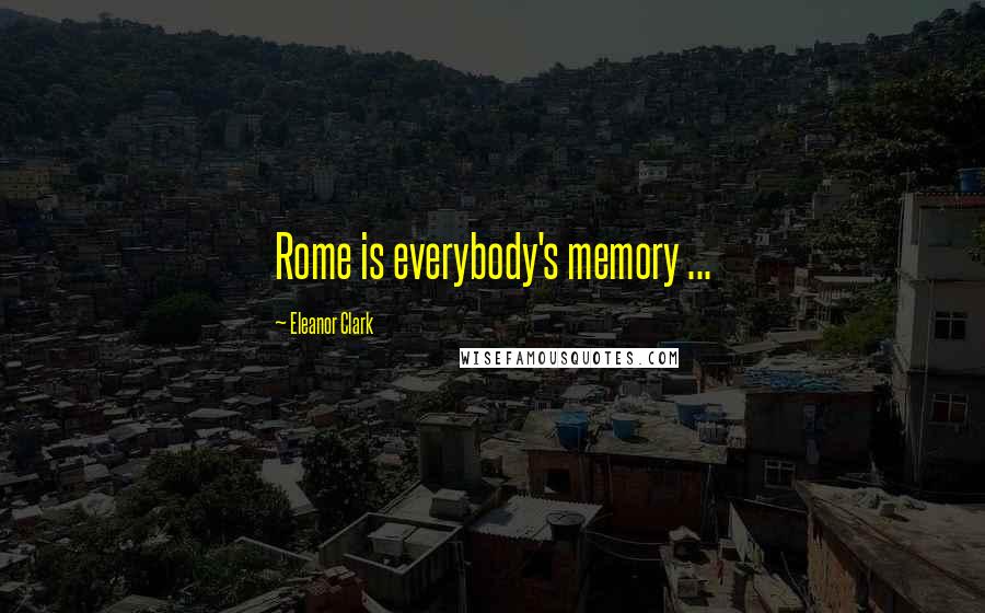 Eleanor Clark Quotes: Rome is everybody's memory ...