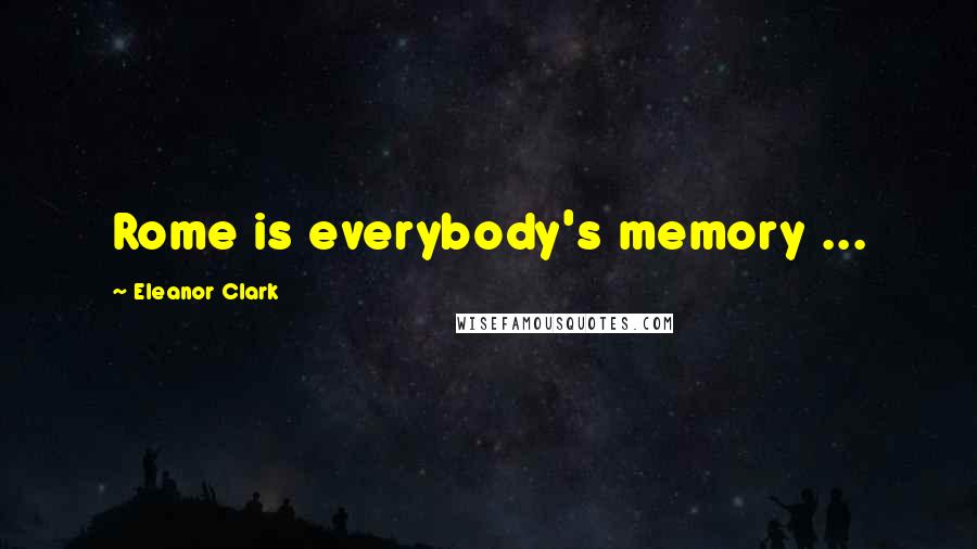 Eleanor Clark Quotes: Rome is everybody's memory ...