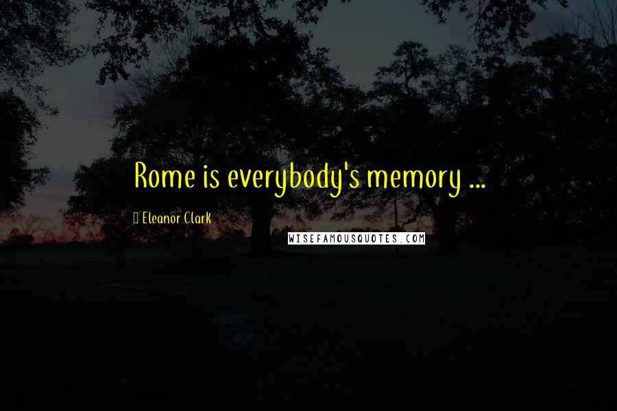 Eleanor Clark Quotes: Rome is everybody's memory ...