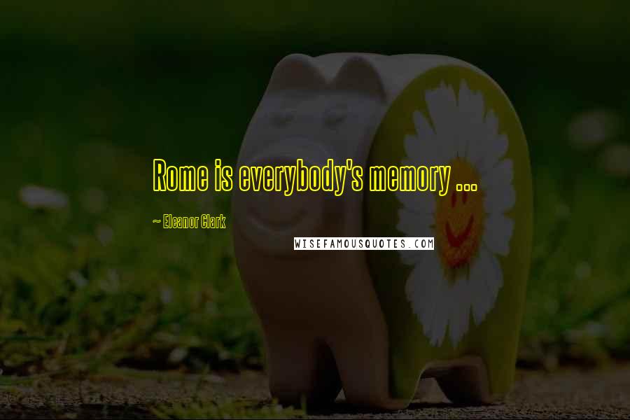 Eleanor Clark Quotes: Rome is everybody's memory ...