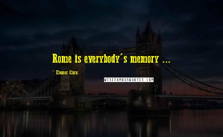 Eleanor Clark Quotes: Rome is everybody's memory ...