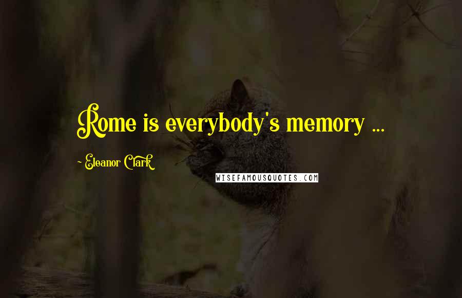 Eleanor Clark Quotes: Rome is everybody's memory ...