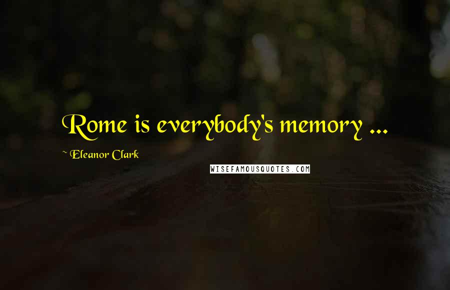 Eleanor Clark Quotes: Rome is everybody's memory ...