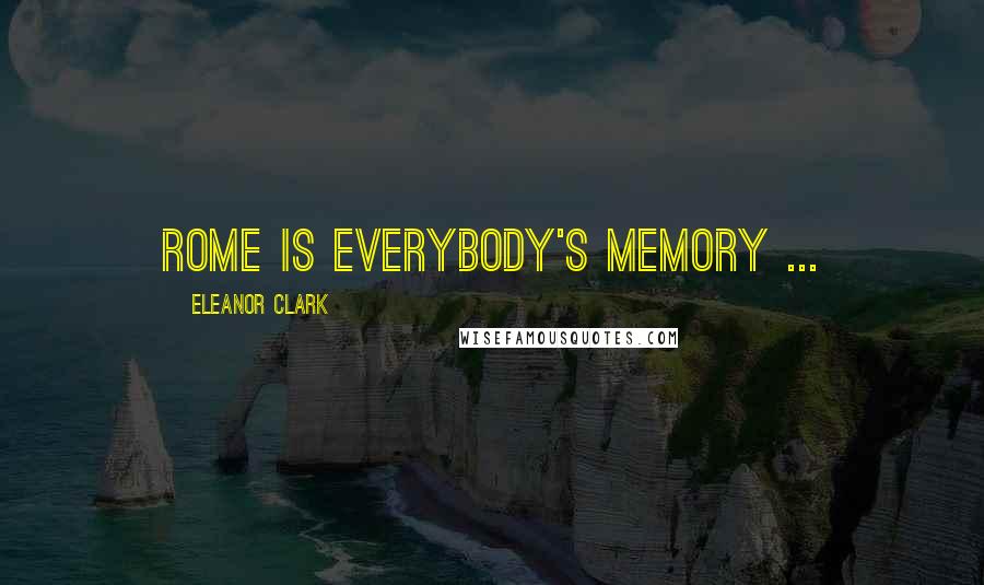 Eleanor Clark Quotes: Rome is everybody's memory ...