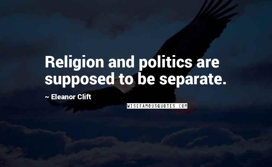 Eleanor Clift Quotes: Religion and politics are supposed to be separate.