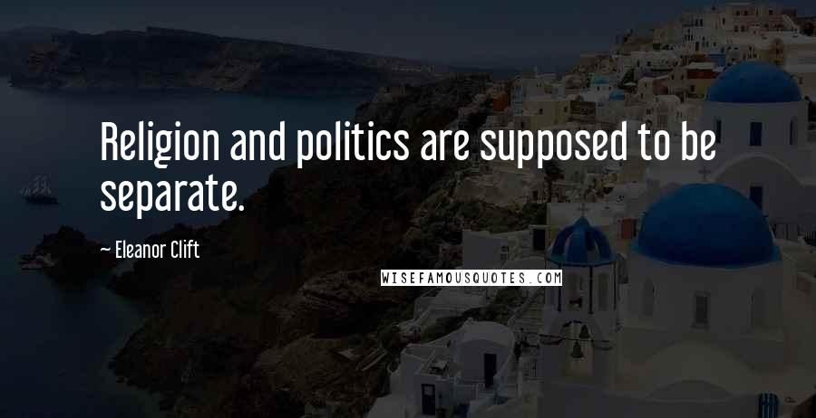 Eleanor Clift Quotes: Religion and politics are supposed to be separate.