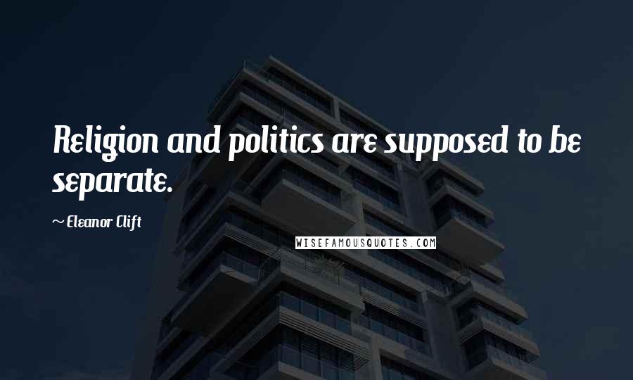 Eleanor Clift Quotes: Religion and politics are supposed to be separate.