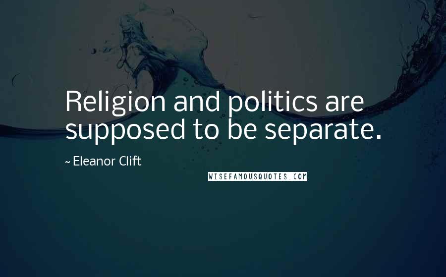 Eleanor Clift Quotes: Religion and politics are supposed to be separate.