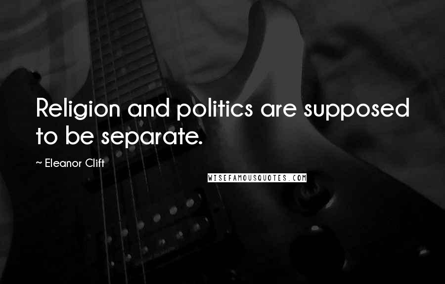 Eleanor Clift Quotes: Religion and politics are supposed to be separate.