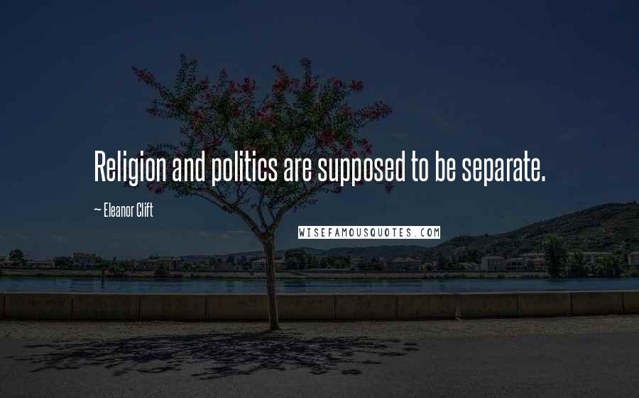 Eleanor Clift Quotes: Religion and politics are supposed to be separate.