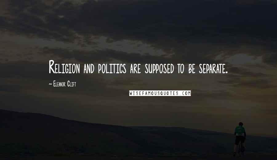 Eleanor Clift Quotes: Religion and politics are supposed to be separate.