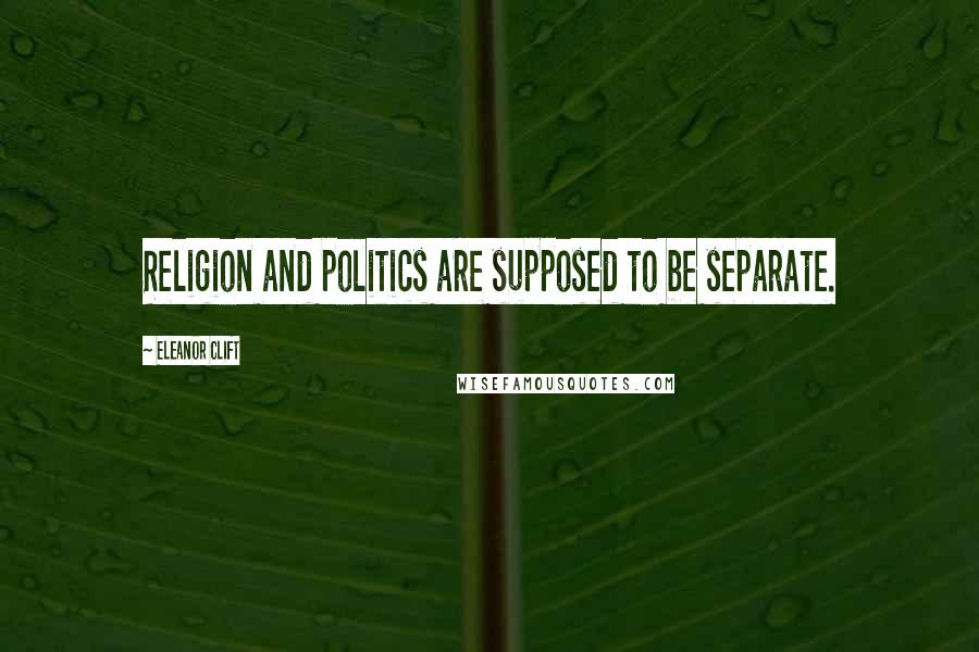 Eleanor Clift Quotes: Religion and politics are supposed to be separate.