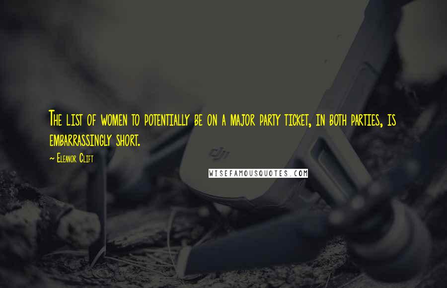 Eleanor Clift Quotes: The list of women to potentially be on a major party ticket, in both parties, is embarrassingly short.