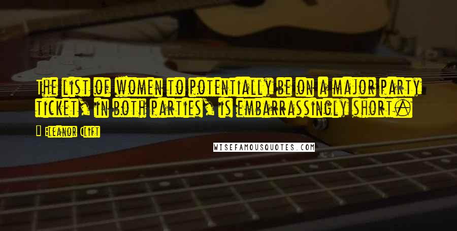 Eleanor Clift Quotes: The list of women to potentially be on a major party ticket, in both parties, is embarrassingly short.