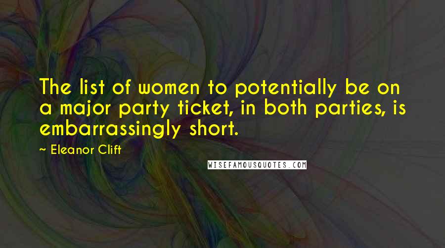 Eleanor Clift Quotes: The list of women to potentially be on a major party ticket, in both parties, is embarrassingly short.