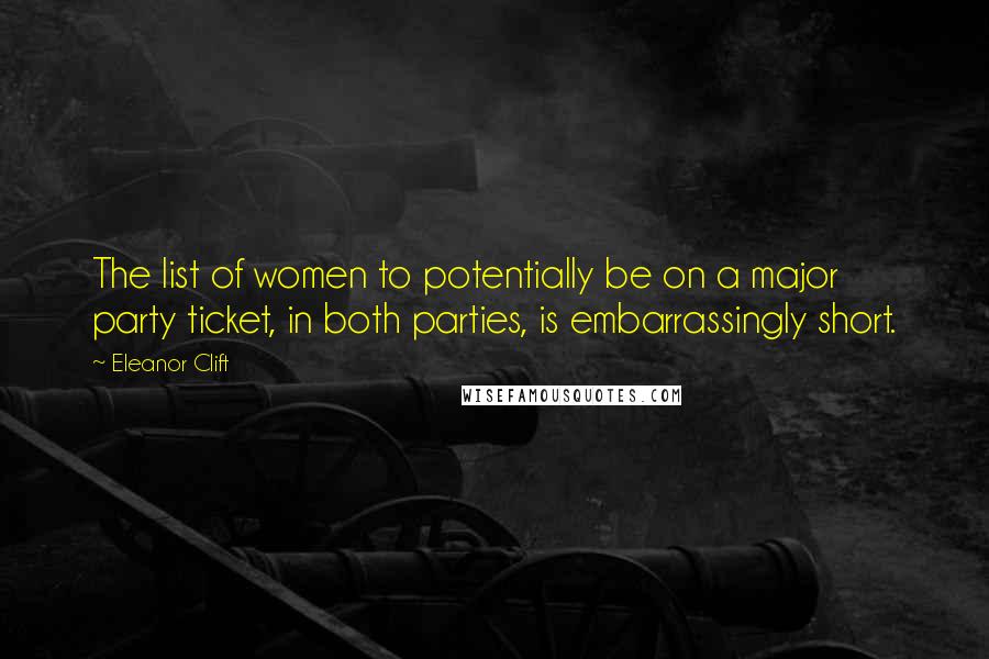 Eleanor Clift Quotes: The list of women to potentially be on a major party ticket, in both parties, is embarrassingly short.