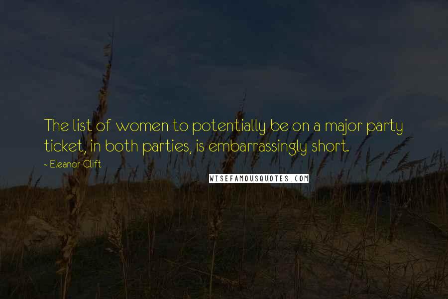 Eleanor Clift Quotes: The list of women to potentially be on a major party ticket, in both parties, is embarrassingly short.