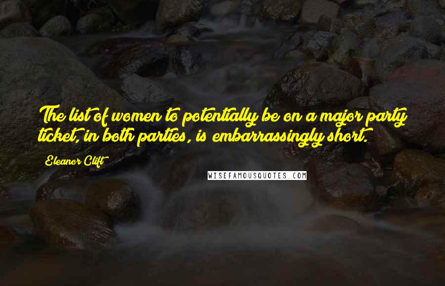 Eleanor Clift Quotes: The list of women to potentially be on a major party ticket, in both parties, is embarrassingly short.