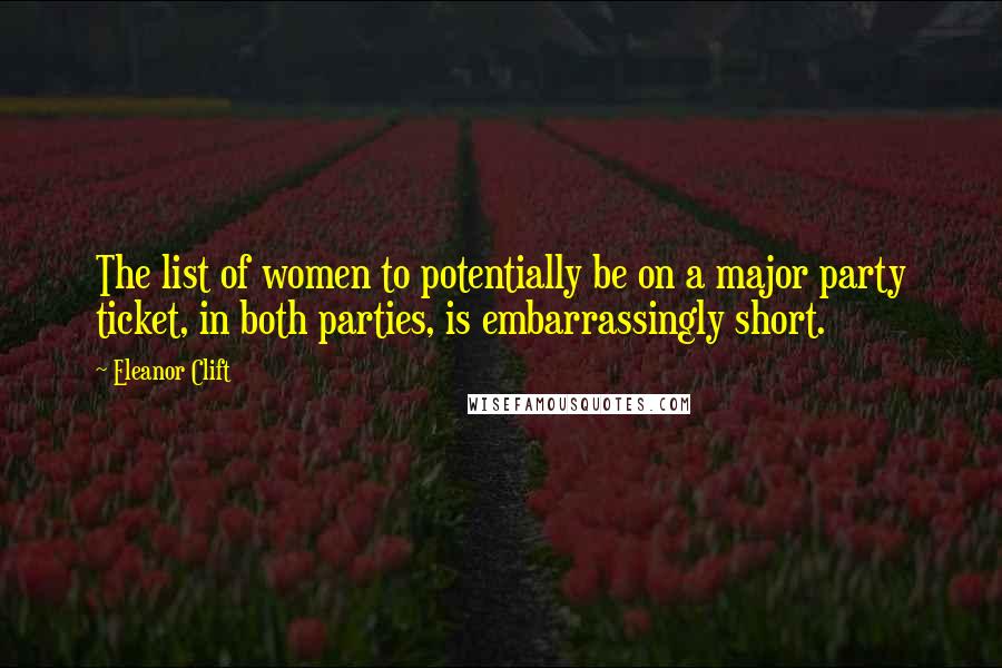 Eleanor Clift Quotes: The list of women to potentially be on a major party ticket, in both parties, is embarrassingly short.