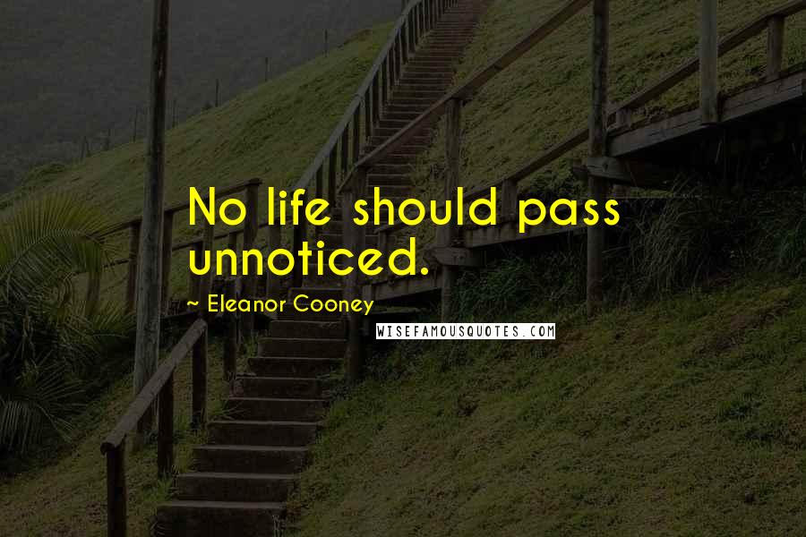 Eleanor Cooney Quotes: No life should pass unnoticed.