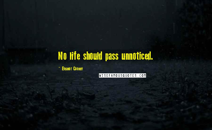 Eleanor Cooney Quotes: No life should pass unnoticed.