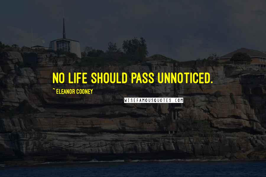 Eleanor Cooney Quotes: No life should pass unnoticed.