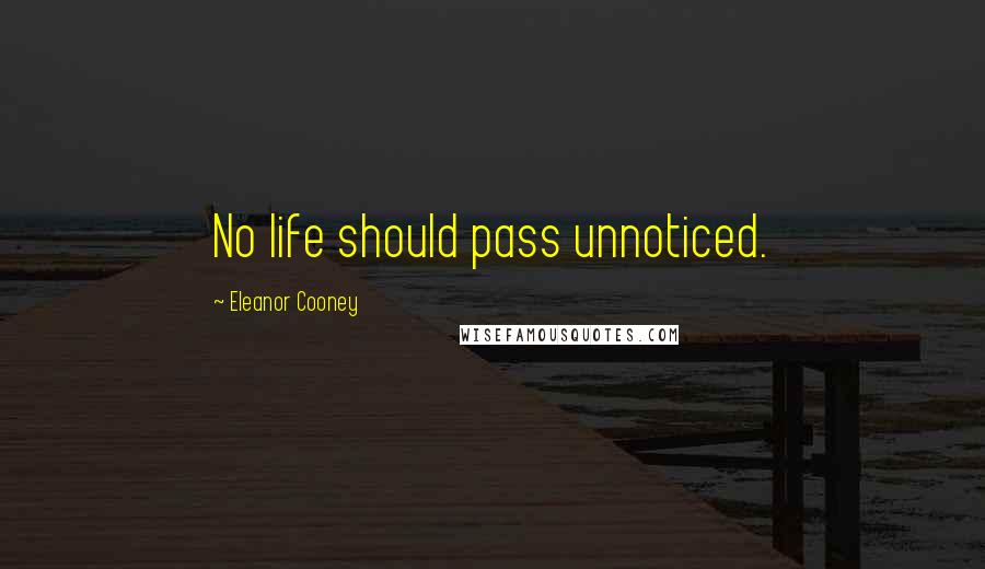 Eleanor Cooney Quotes: No life should pass unnoticed.