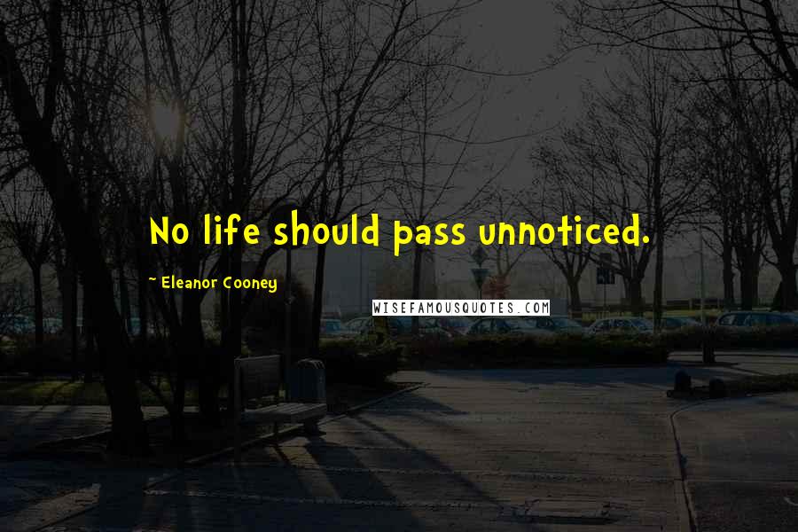 Eleanor Cooney Quotes: No life should pass unnoticed.