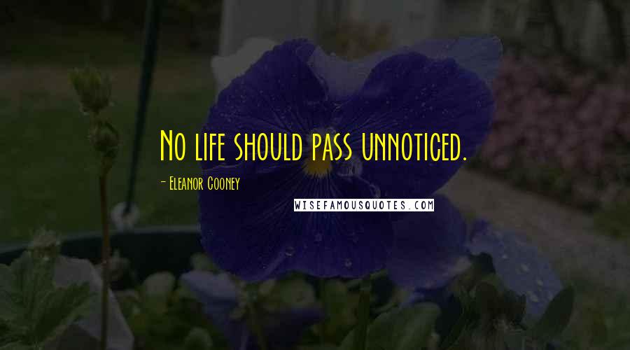 Eleanor Cooney Quotes: No life should pass unnoticed.